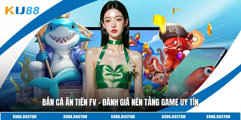 Bắn Cá Ăn Tiền FV – Đánh Giá Nền Tảng Game Uy Tín