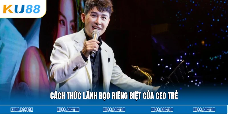 Cách thức lãnh đạo riêng biệt của CEO trẻ