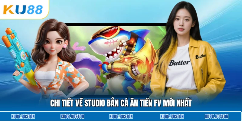 Chi tiết về studio bắn cá ăn tiền FV mới nhất