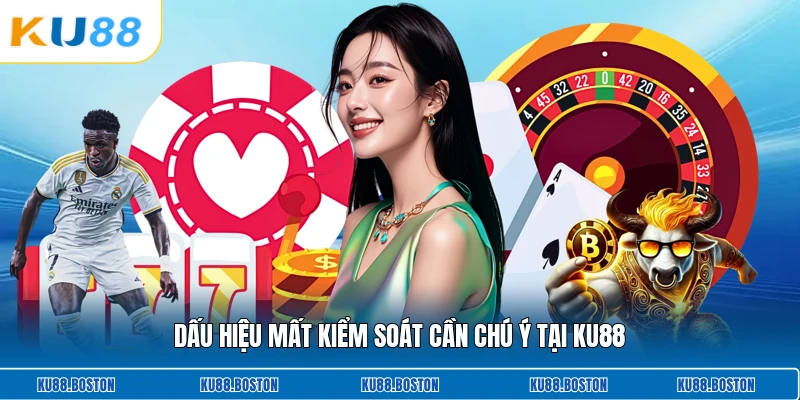 Dấu hiệu mất kiểm soát cần chú ý tại KU88