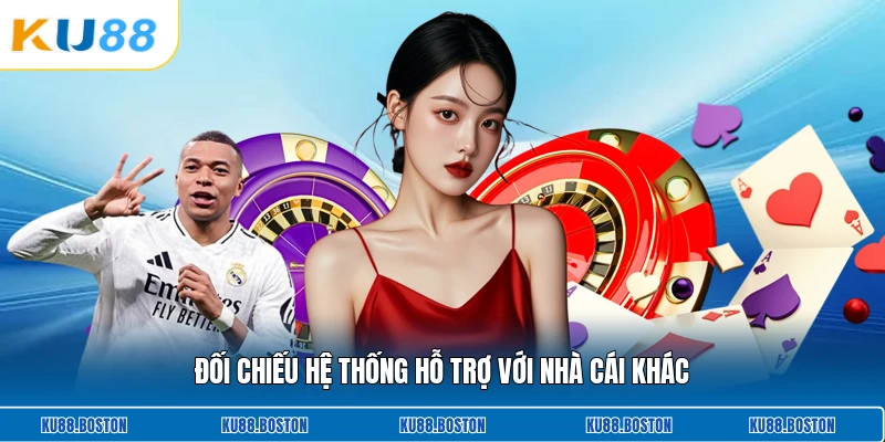 Đối chiếu hệ thống hỗ trợ với nhà cái khác