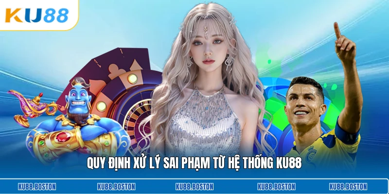 Quy định xử lý sai phạm từ hệ thống KU88